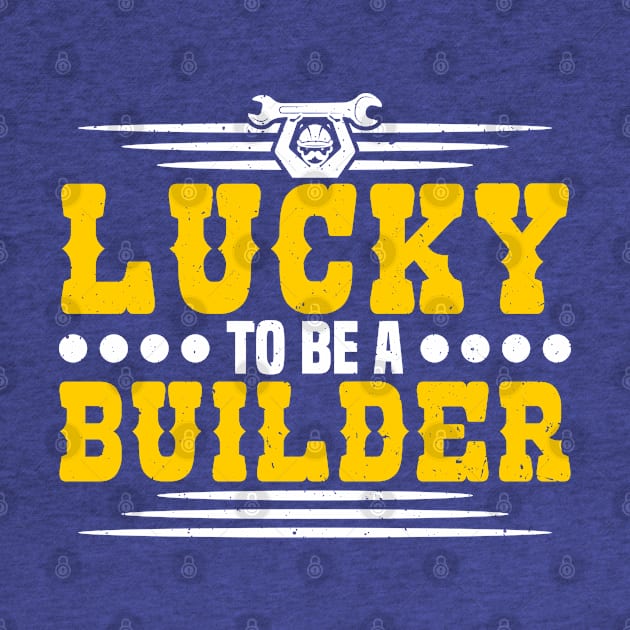 Lucky To Be A Builder Construction Worker by Toeffishirts